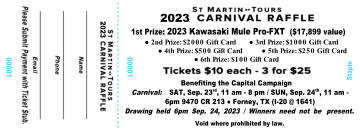 1st Prize: 2023 Kawasaki Mule Pro-FXT  ($17,899 value) ●	2nd Prize: $2000 Gift Card      ● 3rd Prize: $1000 Gift Card ●	4th Prize: $500 Gift Card         ● 5th Prize: $250 Gift Card ●	6th Prize: $100 Gift Card  Benefiting the Capital Campaign Carnival:  SAT, Sep. 23rd, 11 am - 8 pm / SUN, Sep. 24th, 11 am - 6pm 9470 CR 213 ● Forney, TX (I-20 @ 1641) Drawing held 6pm Sep. 24, 2023 / Winners need not be  present. Void where prohibited by law. 2023 2023 00001 00001 Staple